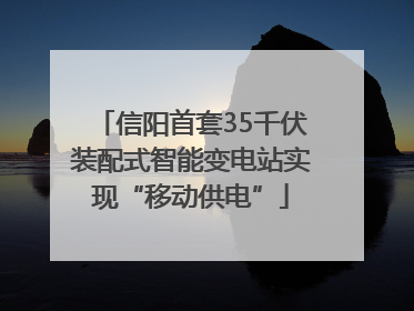 信阳首套35千伏装配式智能变电站实现“移动供电”