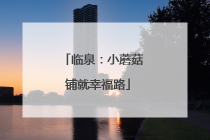 临泉：小蘑菇铺就幸福路