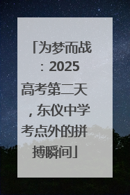 为梦而战：2025高考第二天，东仪中学考点外的拼搏瞬间