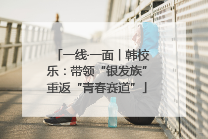 一线·一面丨韩校乐：带领“银发族”重返“青春赛道”