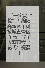 一定高“粽”！绵阳高新区（科技城直管区）高三学子收获高考“花式”祝福