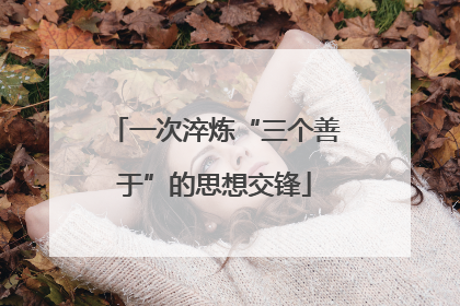 一次淬炼“三个善于”的思想交锋