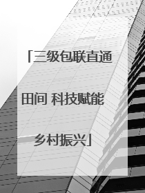 三级包联直通田间 科技赋能乡村振兴
