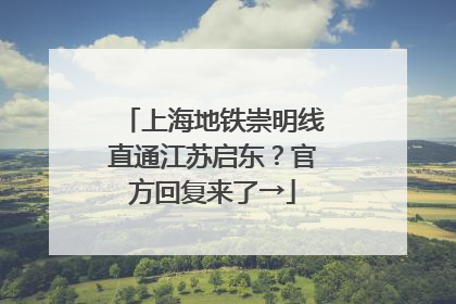 上海地铁崇明线直通江苏启东？官方回复来了→