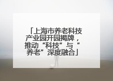 上海市养老科技产业园开园揭牌，推动“科技”与“养老”深度融合