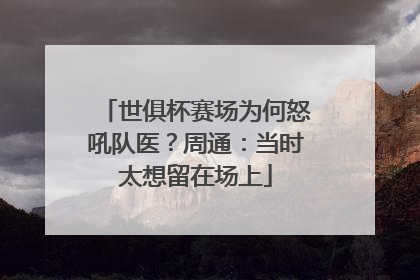 世俱杯赛场为何怒吼队医？周通：当时太想留在场上