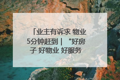 业主有诉求 物业5分钟赶到｜“好房子 好物业 好服务”系列报道④