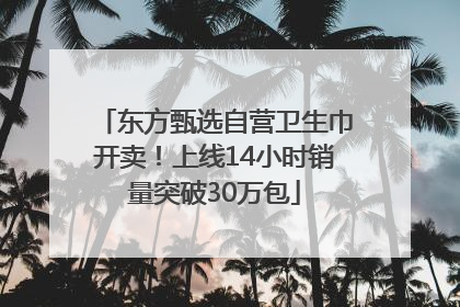 东方甄选自营卫生巾开卖！上线14小时销量突破30万包