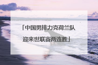 中国男排力克荷兰队 迎来世联赛两连胜
