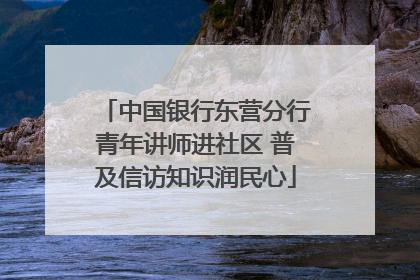 中国银行东营分行青年讲师进社区 普及信访知识润民心