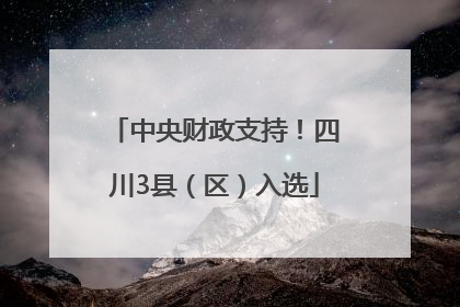 中央财政支持！四川3县（区）入选