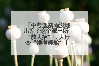 中考遇暴雨没地儿等？这个派出所“放大招”，大厅变“候考暖舱”
