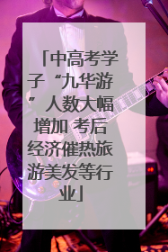 中高考学子“九华游”人数大幅增加 考后经济催热旅游美发等行业