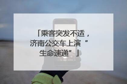 乘客突发不适，济南公交车上演“生命速递”