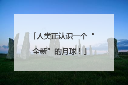 人类正认识一个“全新”的月球！