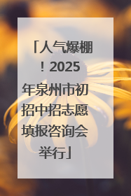 人气爆棚！2025年泉州市初招中招志愿填报咨询会举行