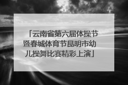 云南省第六届体操节暨春城体育节昆明市幼儿操舞比赛精彩上演