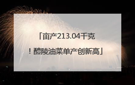 亩产213.04千克！醴陵油菜单产创新高