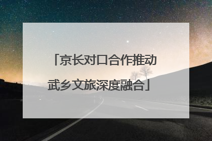 京长对口合作推动武乡文旅深度融合