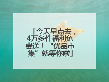 今天早点去，4万多件福利免费送！“优品市集”就等你啦