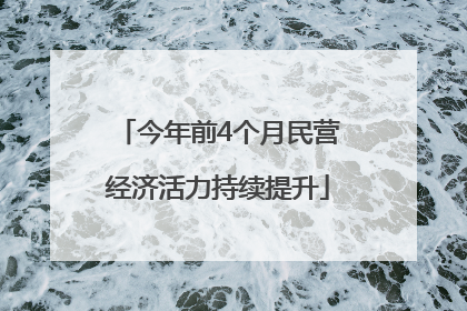 今年前4个月民营经济活力持续提升