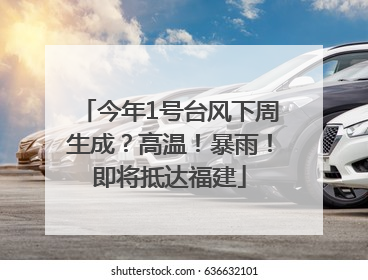 今年1号台风下周生成？高温！暴雨！即将抵达福建