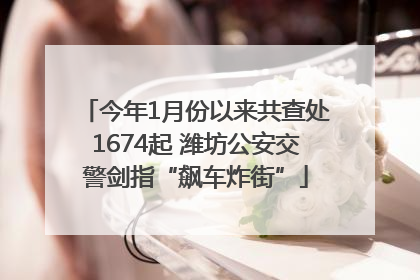 今年1月份以来共查处1674起 潍坊公安交警剑指“飙车炸街”