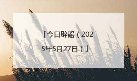 今日辟谣（2025年5月27日）