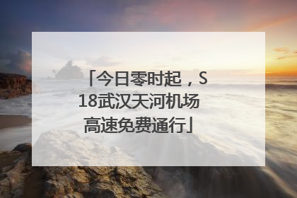 今日零时起，S18武汉天河机场高速免费通行