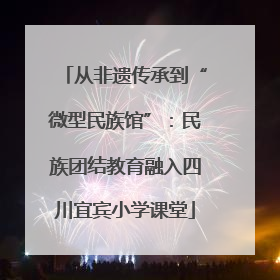 从非遗传承到“微型民族馆”：民族团结教育融入四川宜宾小学课堂