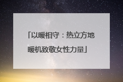 以暖相守：热立方地暖机致敬女性力量