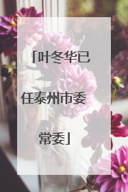 叶冬华已任泰州市委常委