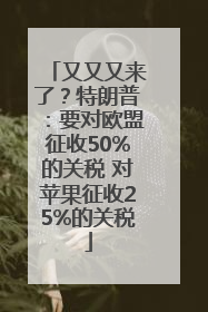 又又又来了？特朗普：要对欧盟征收50%的关税 对苹果征收25%的关税