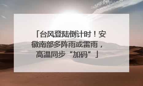 台风登陆倒计时！安徽南部多阵雨或雷雨，高温同步“加码”