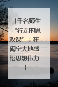 千名师生“行走的思政课”：在闽宁大地感悟思想伟力