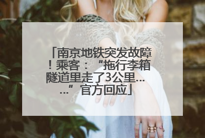 南京地铁突发故障！乘客：“拖行李箱隧道里走了3公里……”官方回应