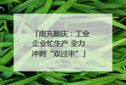 南充顺庆：工业企业忙生产 全力冲刺“双过半”