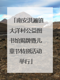 南安洪濑镇大洋村公益图书馆揭牌暨儿童节特别活动举行