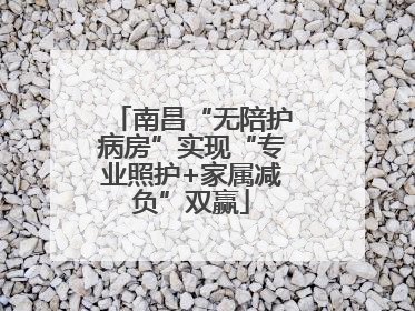 南昌“无陪护病房”实现“专业照护+家属减负”双赢