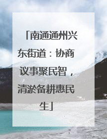 南通通州兴东街道：协商议事聚民智，清淤备耕惠民生