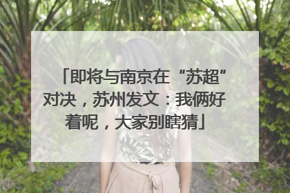即将与南京在“苏超”对决，苏州发文：我俩好着呢，大家别瞎猜