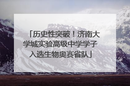 历史性突破！济南大学城实验高级中学学子入选生物奥赛省队