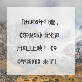 历时6年打造，《东极岛》定档8月8日上映！《90早新闻》来了