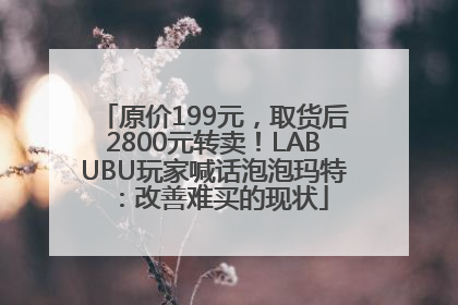 原价199元，取货后2800元转卖！LABUBU玩家喊话泡泡玛特：改善难买的现状