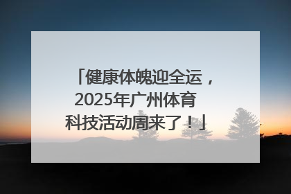 健康体魄迎全运，2025年广州体育科技活动周来了！
