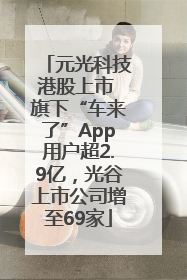元光科技港股上市 旗下“车来了”App用户超2.9亿，光谷上市公司增至69家