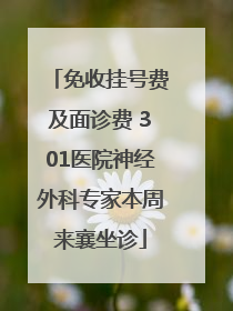 免收挂号费及面诊费 301医院神经外科专家本周来襄坐诊