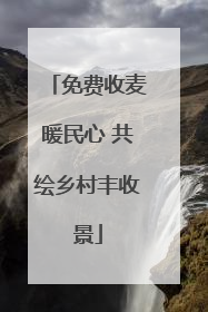 免费收麦暖民心 共绘乡村丰收景