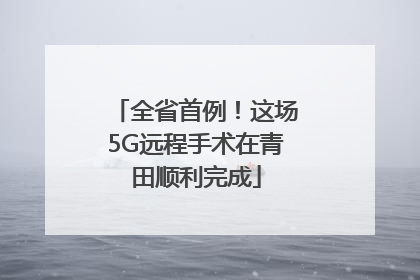全省首例！这场5G远程手术在青田顺利完成