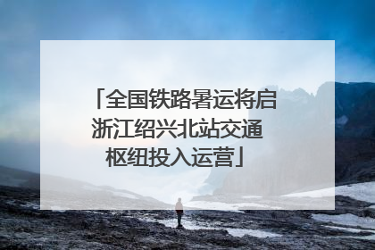 全国铁路暑运将启 浙江绍兴北站交通枢纽投入运营